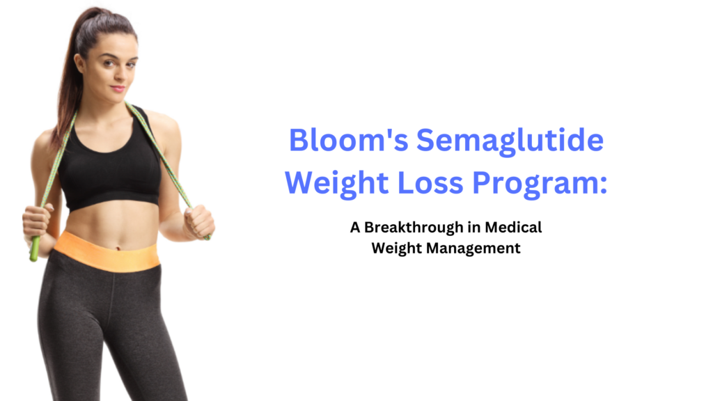 Bloom's Semaglutide Weight Loss Program: A Breakthrough in Medical Weight Management 